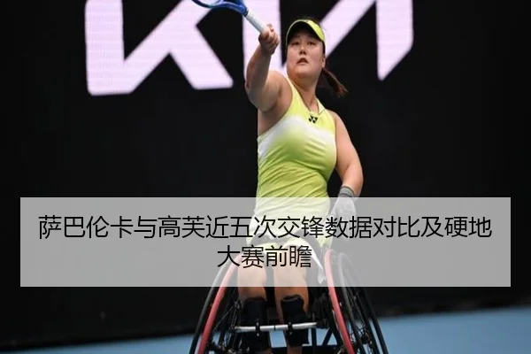 萨巴伦卡与高芙近五次交锋数据对比及硬地大赛前瞻（ayx.comapp）