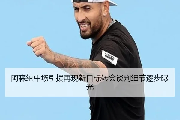 阿森纳中场引援再现新目标转会谈判细节逐步曝光（ayx.comapp）